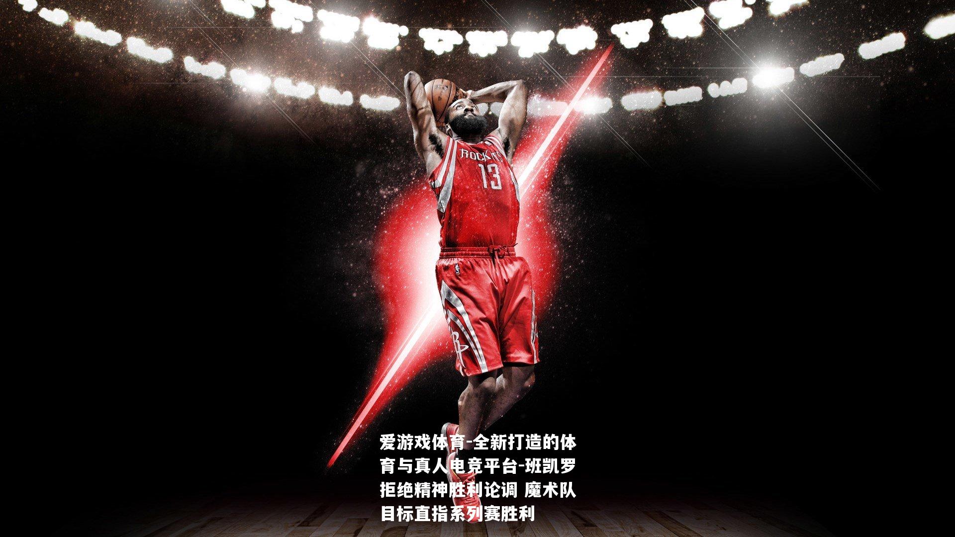 班凯罗拒绝精神胜利论调 魔术队目标直指系列赛胜利