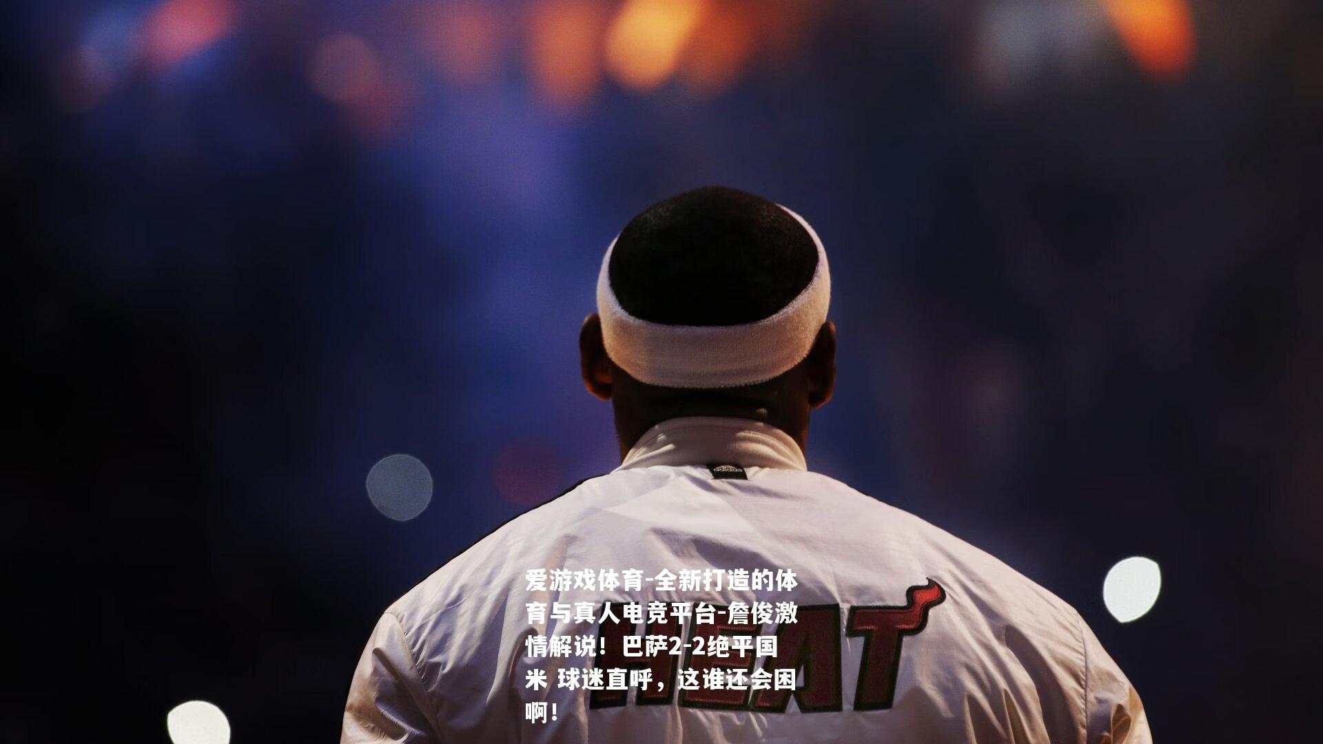 詹俊激情解说！巴萨2-2绝平国米 球迷直呼，这谁还会困啊！