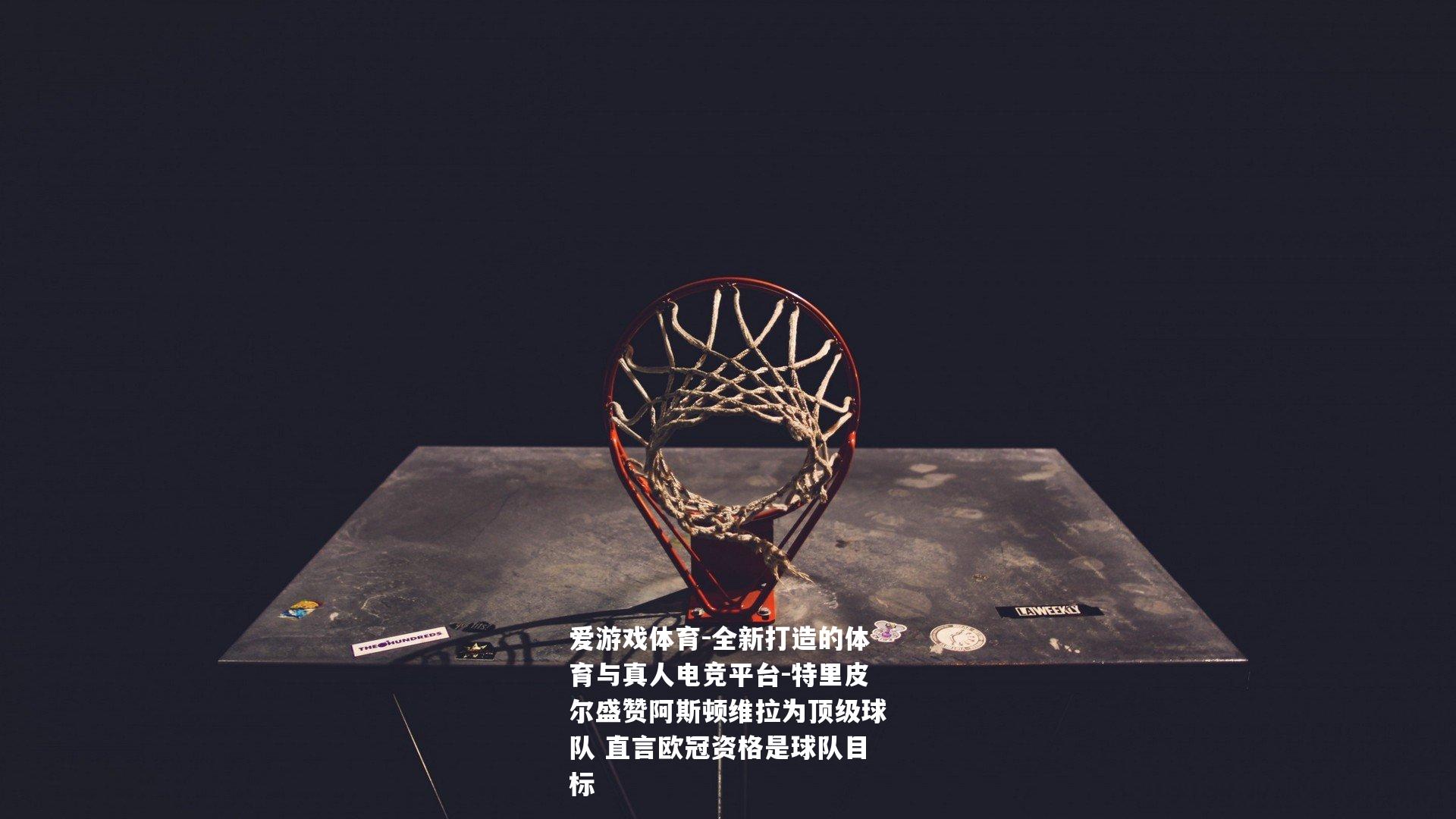 特里皮尔盛赞阿斯顿维拉为顶级球队 直言欧冠资格是球队目标