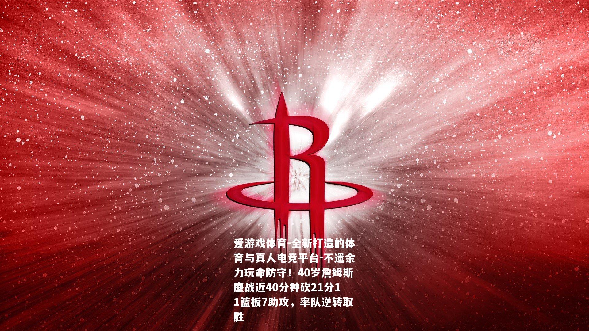不遗余力玩命防守！40岁詹姆斯鏖战近40分钟砍21分11篮板7助攻，率队逆转取胜
